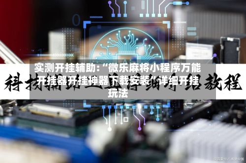 实测开挂辅助:“微乐麻将小程序万能开挂器开挂神器下载安装	”详细开挂玩法-第1张图片