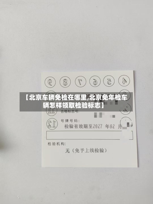 【北京车辆免检在哪里,北京免年检车辆怎样领取检验标志】-第1张图片