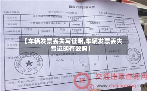 【车辆发票丢失写证明,车辆发票丢失写证明有效吗】-第1张图片
