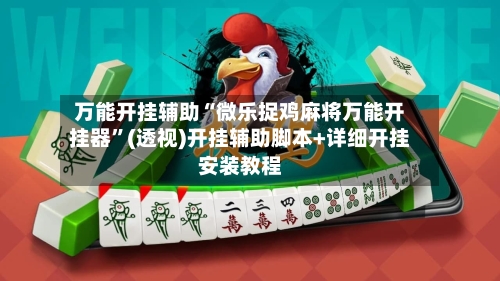 万能开挂辅助“微乐捉鸡麻将万能开挂器”(透视)开挂辅助脚本+详细开挂安装教程-第1张图片