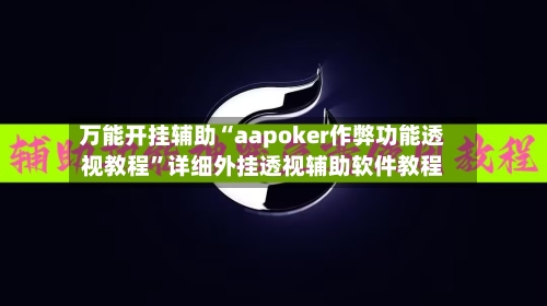 万能开挂辅助“aapoker作弊功能透视教程”详细外挂透视辅助软件教程-第1张图片