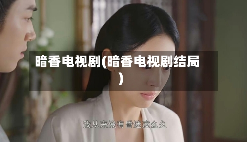 暗香电视剧(暗香电视剧结局)-第1张图片