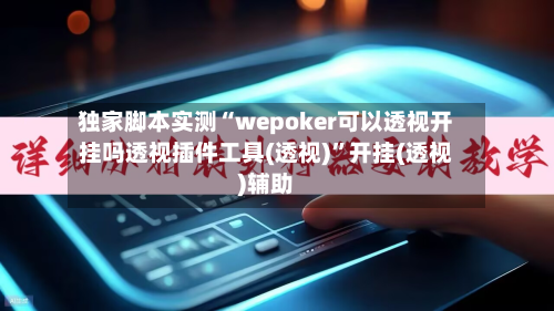 独家脚本实测“wepoker可以透视开挂吗透视插件工具(透视)	”开挂(透视)辅助-第1张图片