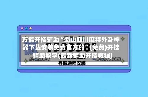 万能开挂辅助“蜀山四川麻将外卦神器下载安装免费官方的	”(免费)开挂辅助教学(最新辅助开挂教程)-第1张图片