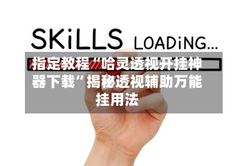 指定教程“哈灵透视开挂神器下载”揭秘透视辅助万能挂用法-第1张图片
