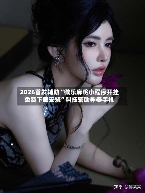 2026首发辅助“微乐麻将小程序开挂免费下载安装	”科技辅助神器手机-第1张图片