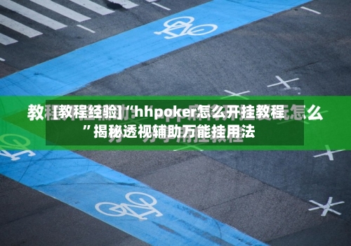 [教程经验]“hhpoker怎么开挂教程”揭秘透视辅助万能挂用法-第1张图片