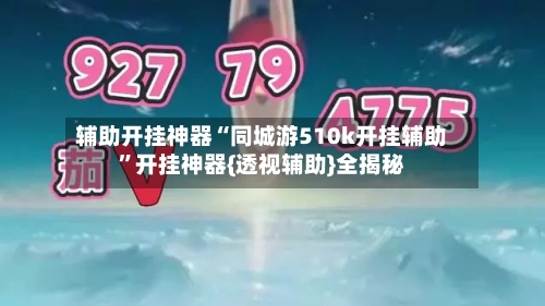 辅助开挂神器“同城游510k开挂辅助	”开挂神器{透视辅助}全揭秘-第1张图片