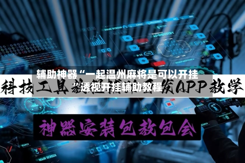 辅助神器“一起温州麻将是可以开挂”透视开挂辅助教程-第1张图片