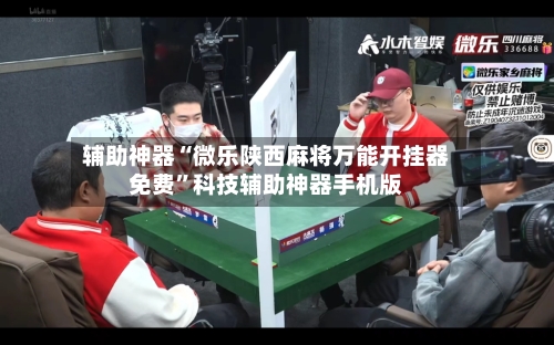 辅助神器“微乐陕西麻将万能开挂器免费”科技辅助神器手机版-第1张图片
