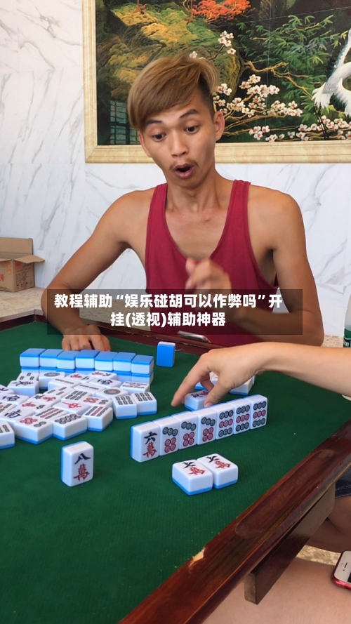 教程辅助“娱乐碰胡可以作弊吗”开挂(透视)辅助神器-第1张图片