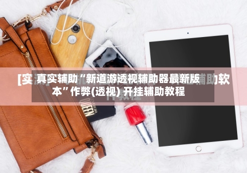 真实辅助“新道游透视辅助器最新版本”作弊(透视) 开挂辅助教程-第1张图片