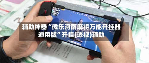 辅助神器“微乐河南麻将万能开挂器通用版”开挂(透视)辅助-第1张图片