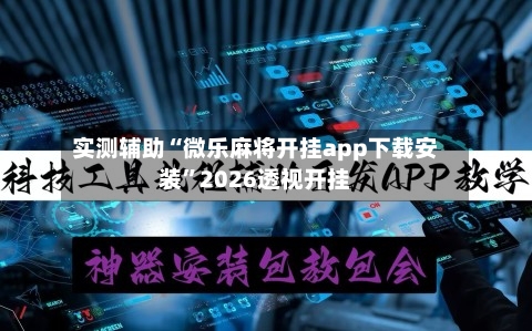 实测辅助“微乐麻将开挂app下载安装”2026透视开挂-第1张图片