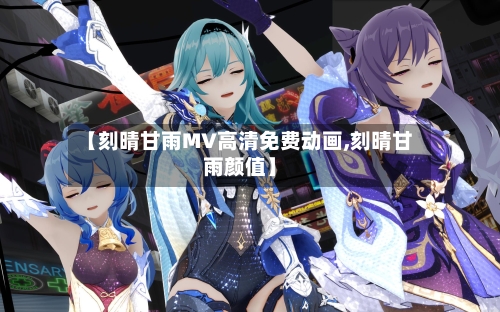 【刻晴甘雨MV高清免费动画,刻晴甘雨颜值】-第1张图片