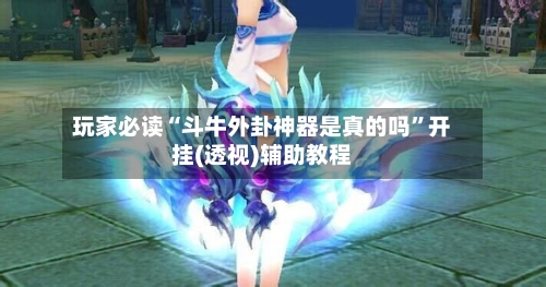 玩家必读“斗牛外卦神器是真的吗	”开挂(透视)辅助教程-第1张图片