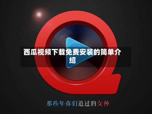 西瓜视频下载免费安装的简单介绍-第1张图片