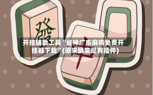 开挂辅助工具“雀神广东麻将免费开挂器下载	”(原来确实是有插件)-第1张图片