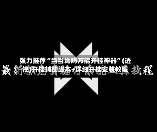 强力推荐“当当比鸡万能开挂神器	”(透视)开挂辅助脚本+详细开挂安装教程-第1张图片