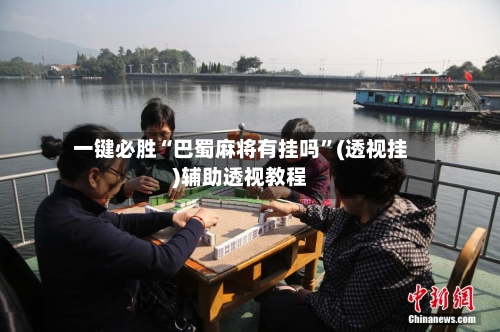 一键必胜“巴蜀麻将有挂吗	”(透视挂)辅助透视教程-第1张图片