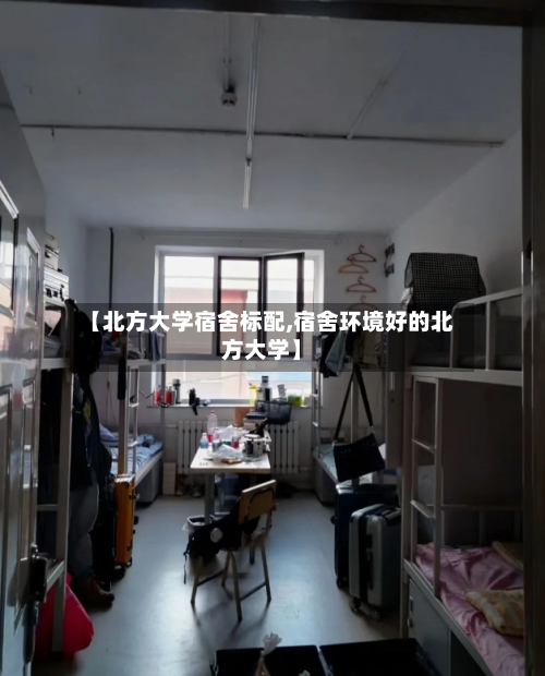 【北方大学宿舍标配,宿舍环境好的北方大学】-第1张图片