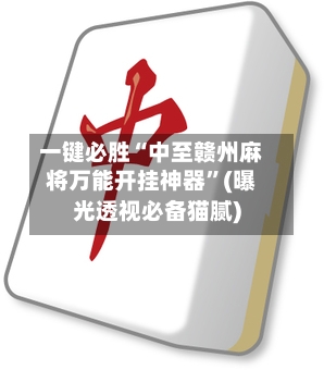 一键必胜“中至赣州麻将万能开挂神器”(曝光透视必备猫腻)-第1张图片