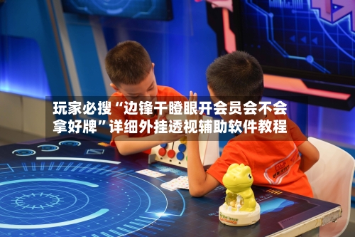 玩家必搜“边锋干瞪眼开会员会不会拿好牌	”详细外挂透视辅助软件教程-第1张图片
