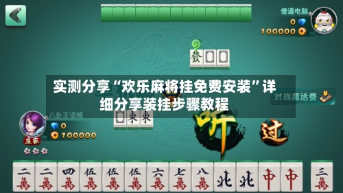实测分享“欢乐麻将挂免费安装”详细分享装挂步骤教程-第1张图片