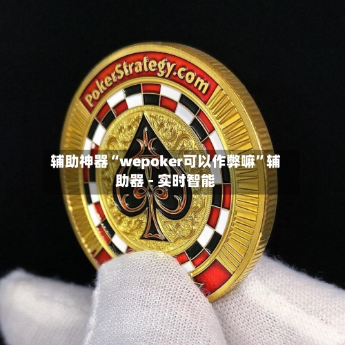 辅助神器“wepoker可以作弊嘛	”辅助器 - 实时智能-第1张图片