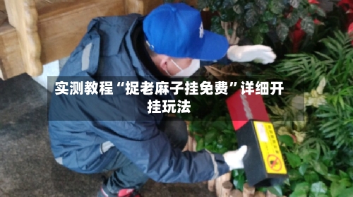 实测教程“捉老麻子挂免费”详细开挂玩法-第1张图片