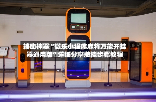 辅助神器“微乐小程序麻将万能开挂器通用版	”详细分享装挂步骤教程-第1张图片