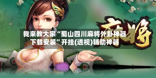 我来教大家“蜀山四川麻将外卦神器下载安装”开挂(透视)辅助神器-第1张图片