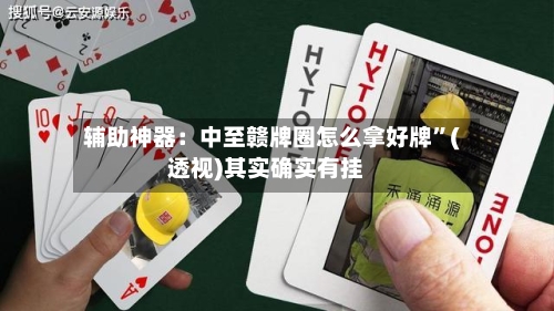 辅助神器：中至赣牌圈怎么拿好牌	”(透视)其实确实有挂-第1张图片