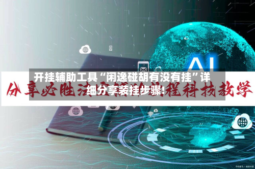 开挂辅助工具“闲逸碰胡有没有挂”详细分享装挂步骤!-第1张图片