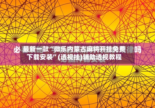 最新一款“微乐内蒙古麻将开挂免费下载安装”(透视挂)辅助透视教程-第1张图片
