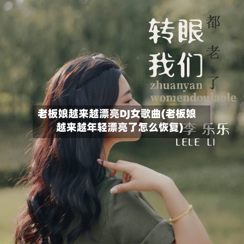 老板娘越来越漂亮DJ女歌曲(老板娘越来越年轻漂亮了怎么恢复)-第1张图片