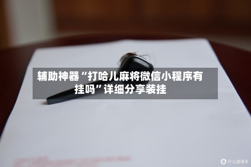 辅助神器“打哈儿麻将微信小程序有挂吗	”详细分享装挂-第1张图片