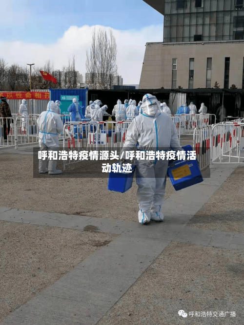 呼和浩特疫情源头/呼和浩特疫情活动轨迹-第1张图片