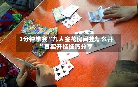 3分钟学会“九人金花房间挂怎么开”真实开挂技巧分享-第1张图片