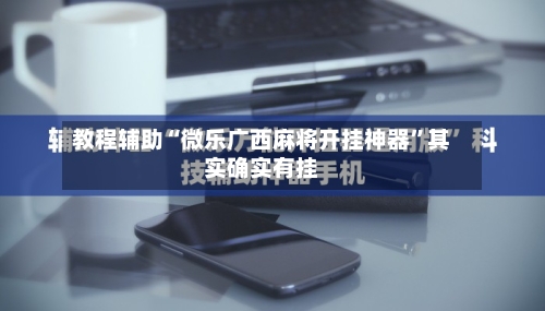 教程辅助“微乐广西麻将开挂神器	”其实确实有挂-第1张图片