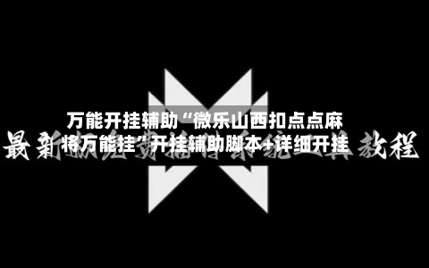 万能开挂辅助“微乐山西扣点点麻将万能挂	”开挂辅助脚本+详细开挂-第1张图片