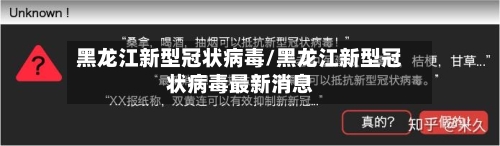 黑龙江新型冠状病毒/黑龙江新型冠状病毒最新消息-第1张图片