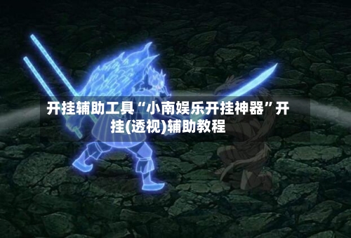 开挂辅助工具“小南娱乐开挂神器”开挂(透视)辅助教程-第1张图片