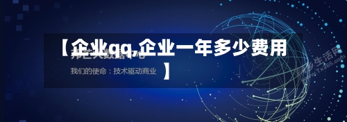 【企业qq,企业一年多少费用】-第1张图片