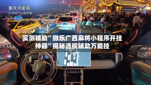 实测辅助”微乐广西麻将小程序开挂神器”揭秘透视辅助万能挂-第1张图片