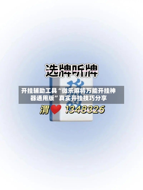 开挂辅助工具“微乐麻将万能开挂神器通用版”真实开挂技巧分享-第1张图片