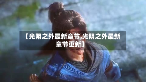 【光阴之外最新章节,光阴之外最新章节更新】-第1张图片