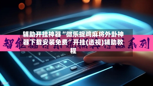 辅助开挂神器“微乐捉鸡麻将外卦神器下载安装免费	”开挂(透视)辅助教程-第1张图片