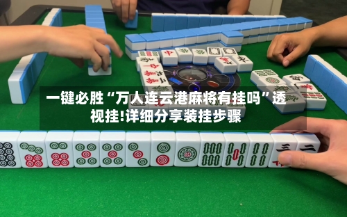 一键必胜“万人连云港麻将有挂吗”透视挂!详细分享装挂步骤-第1张图片