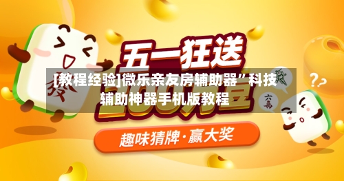 [教程经验]微乐亲友房辅助器”科技辅助神器手机版教程-第1张图片